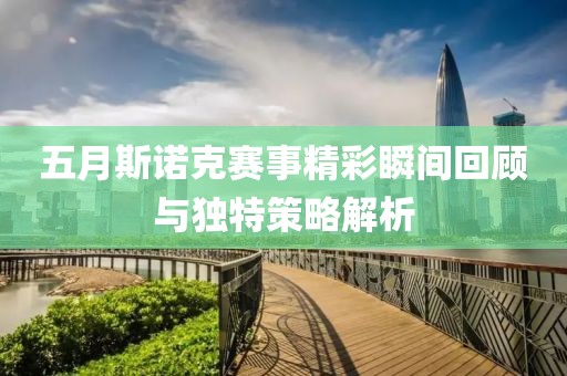 五月斯诺克赛事精彩瞬间回顾与独特策略解析