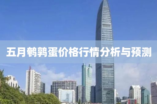 五月鹌鹑蛋价格行情分析与预测