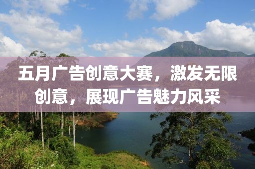 五月广告创意大赛，激发无限创意，展现广告魅力风采