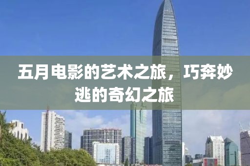 五月电影的艺术之旅，巧奔妙逃的奇幻之旅