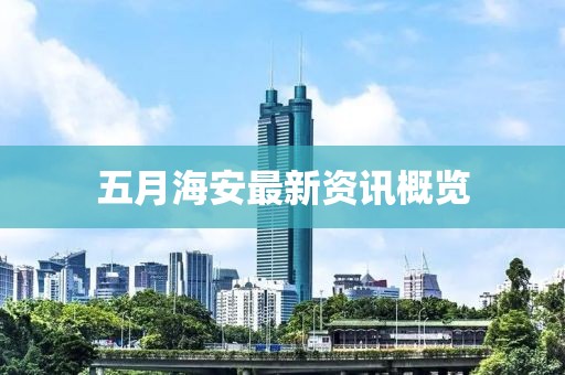 五月海安最新资讯概览