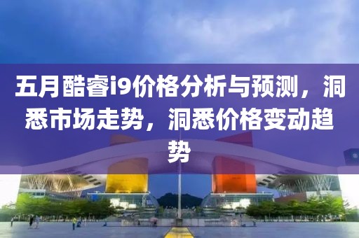 五月酷睿i9价格分析与预测，洞悉市场走势，洞悉价格变动趋势
