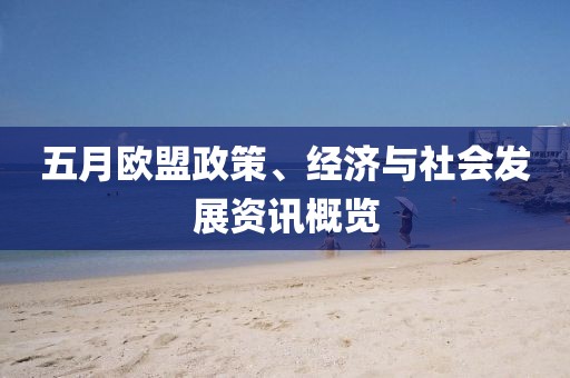 五月欧盟政策、经济与社会发展资讯概览