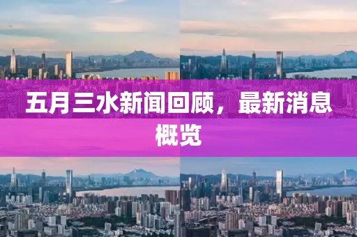 五月三水新闻回顾，最新消息概览