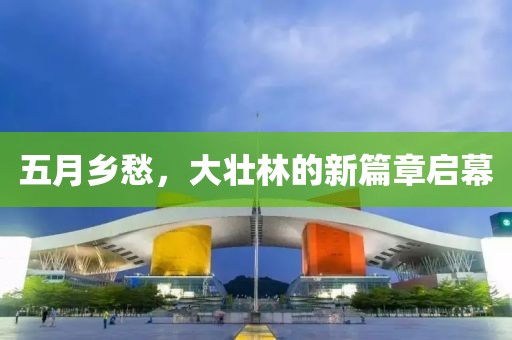 五月乡愁，大壮林的新篇章启幕