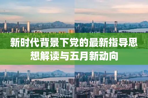 新时代背景下党的最新指导思想解读与五月新动向