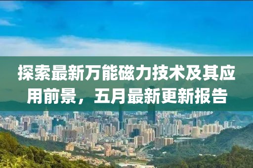 探索最新万能磁力技术及其应用前景，五月最新更新报告