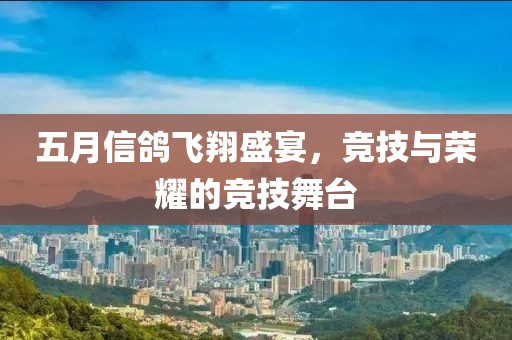 五月信鸽飞翔盛宴，竞技与荣耀的竞技舞台