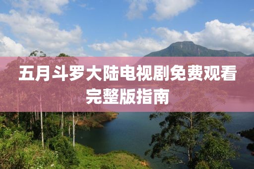 五月斗罗大陆电视剧免费观看完整版指南