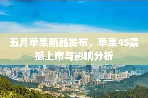 五月苹果新品发布，苹果4S震撼上市与影响分析