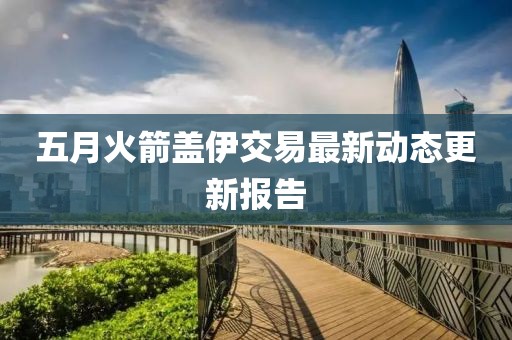 五月火箭盖伊交易最新动态更新报告