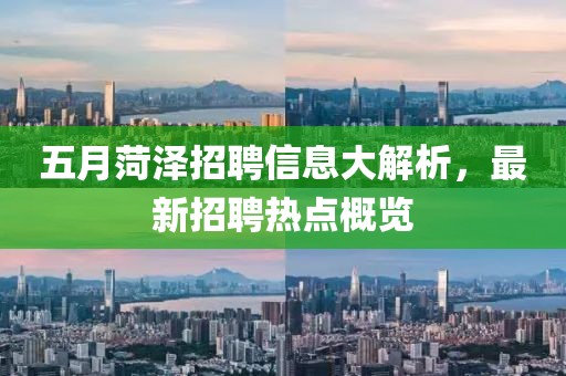 五月菏泽招聘信息大解析，最新招聘热点概览
