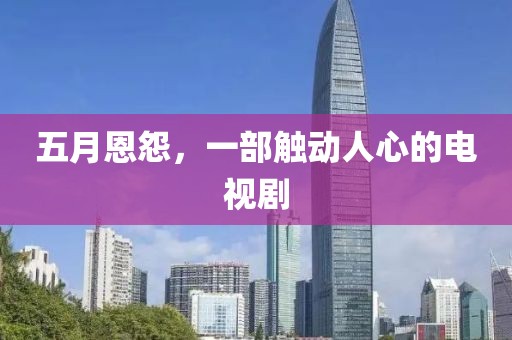 五月恩怨，一部触动人心的电视剧