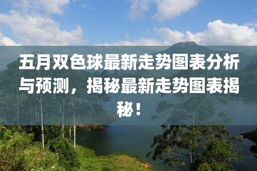五月双色球最新走势图表分析与预测，揭秘最新走势图表揭秘！