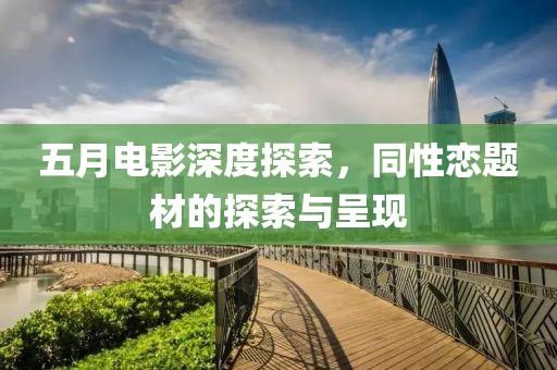 五月电影深度探索，同性恋题材的探索与呈现