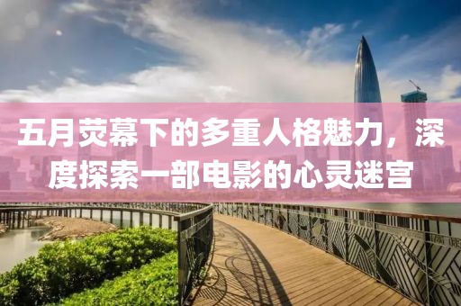 五月荧幕下的多重人格魅力，深度探索一部电影的心灵迷宫