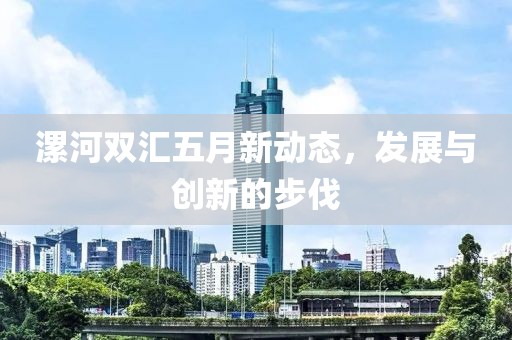 漯河双汇五月新动态，发展与创新的步伐