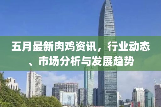 五月最新肉鸡资讯，行业动态、市场分析与发展趋势