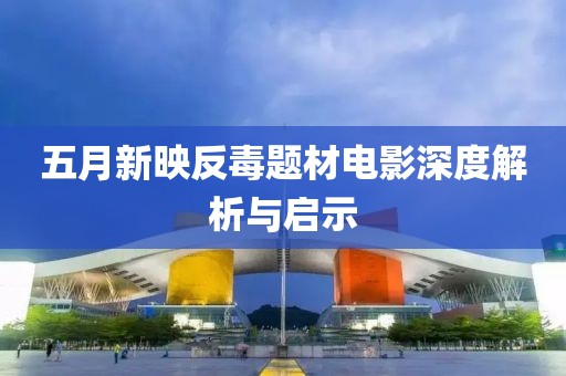 五月新映反毒题材电影深度解析与启示