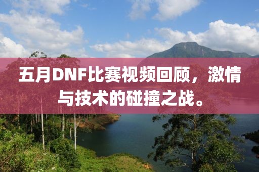 五月DNF比赛视频回顾，激情与技术的碰撞之战。