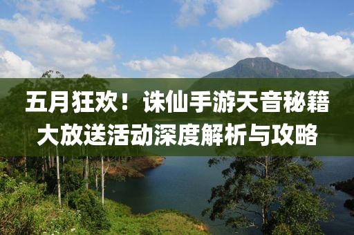 五月狂欢！诛仙手游天音秘籍大放送活动深度解析与攻略