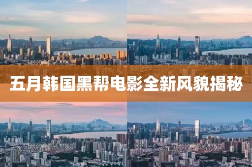 五月韩国黑帮电影全新风貌揭秘