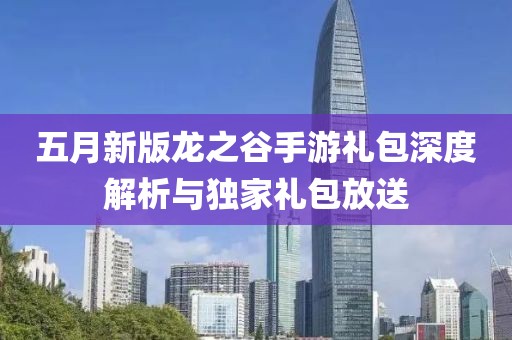五月新版龙之谷手游礼包深度解析与独家礼包放送