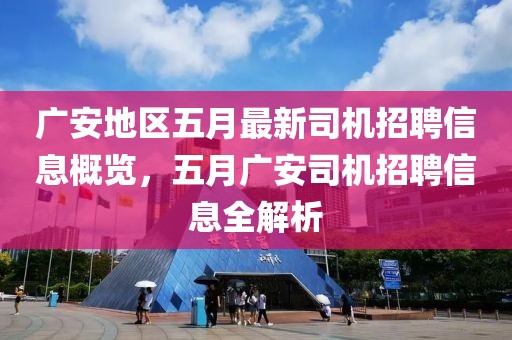 广安地区五月最新司机招聘信息概览，五月广安司机招聘信息全解析