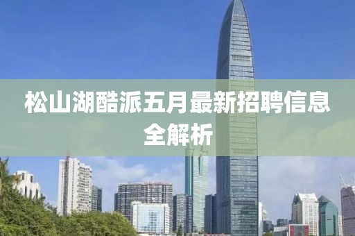 松山湖酷派五月最新招聘信息全解析