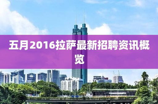 五月2016拉萨最新招聘资讯概览
