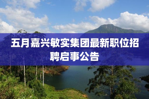 五月嘉兴敏实集团最新职位招聘启事公告