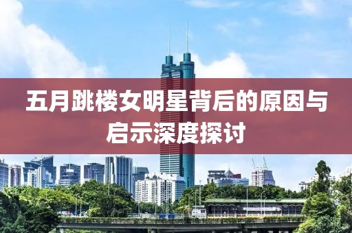 五月跳楼女明星背后的原因与启示深度探讨