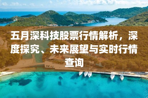 五月深科技股票行情解析，深度探究、未来展望与实时行情查询