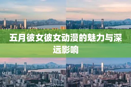五月彼女彼女动漫的魅力与深远影响