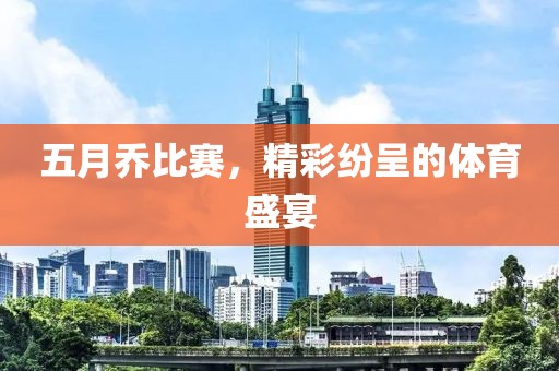 五月乔比赛，精彩纷呈的体育盛宴