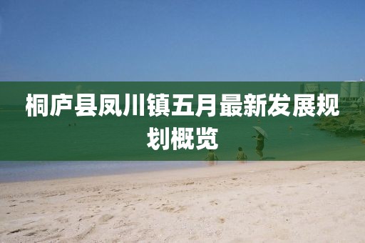 桐庐县凤川镇五月最新发展规划概览