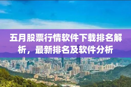 五月股票行情软件下载排名解析，最新排名及软件分析