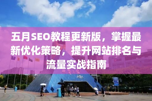 五月SEO教程更新版，掌握最新优化策略，提升网站排名与流量实战指南