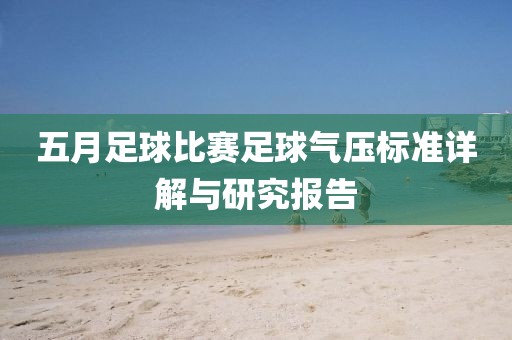 五月足球比赛足球气压标准详解与研究报告