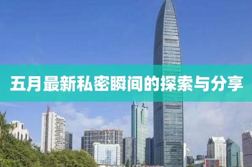 五月最新私密瞬间的探索与分享