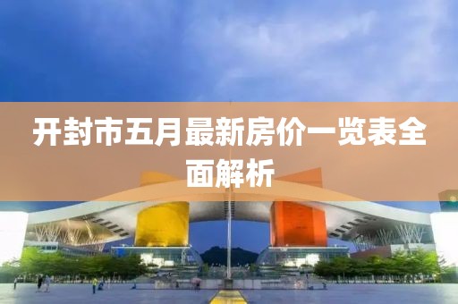 开封市五月最新房价一览表全面解析