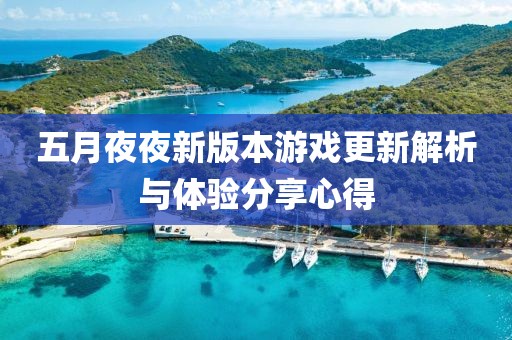 五月夜夜新版本游戏更新解析与体验分享心得