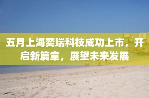 五月上海奕瑞科技成功上市，开启新篇章，展望未来发展