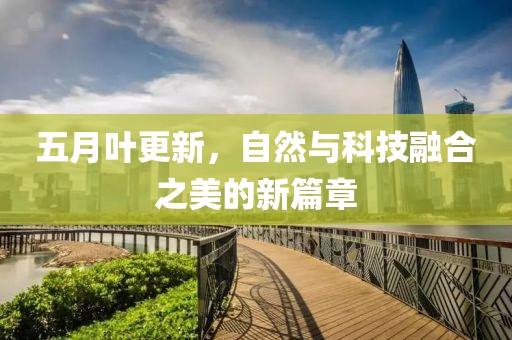 五月叶更新，自然与科技融合之美的新篇章