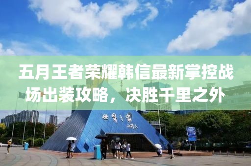 五月王者荣耀韩信最新掌控战场出装攻略，决胜千里之外