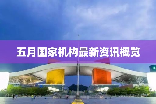 五月国家机构最新资讯概览