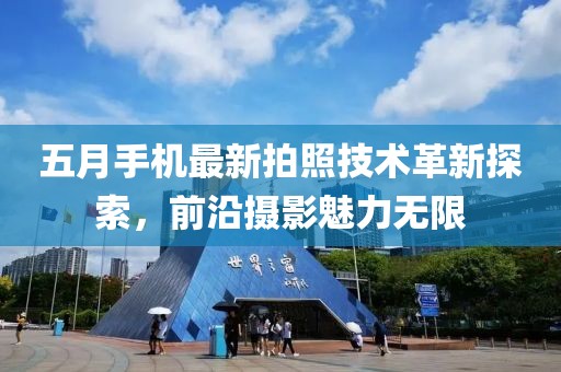五月手机最新拍照技术革新探索，前沿摄影魅力无限