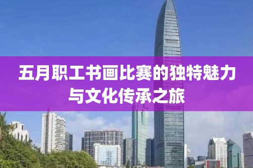 五月职工书画比赛的独特魅力与文化传承之旅