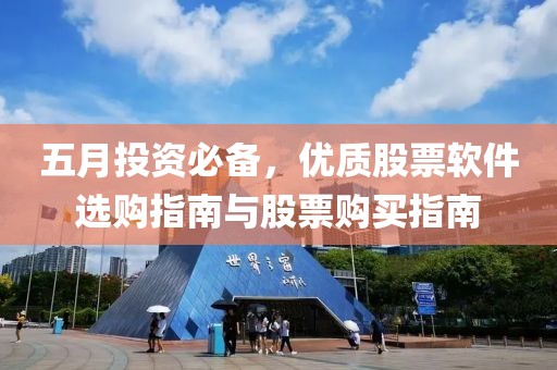 五月投资必备，优质股票软件选购指南与股票购买指南
