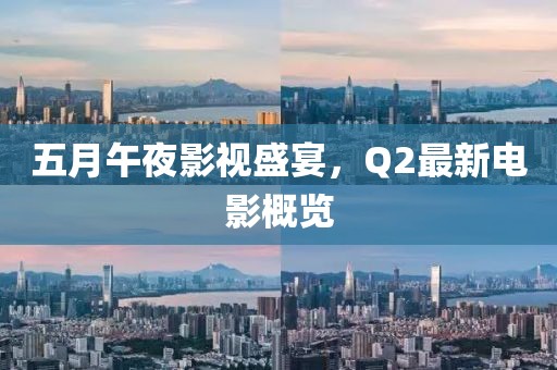 五月午夜影视盛宴，Q2最新电影概览